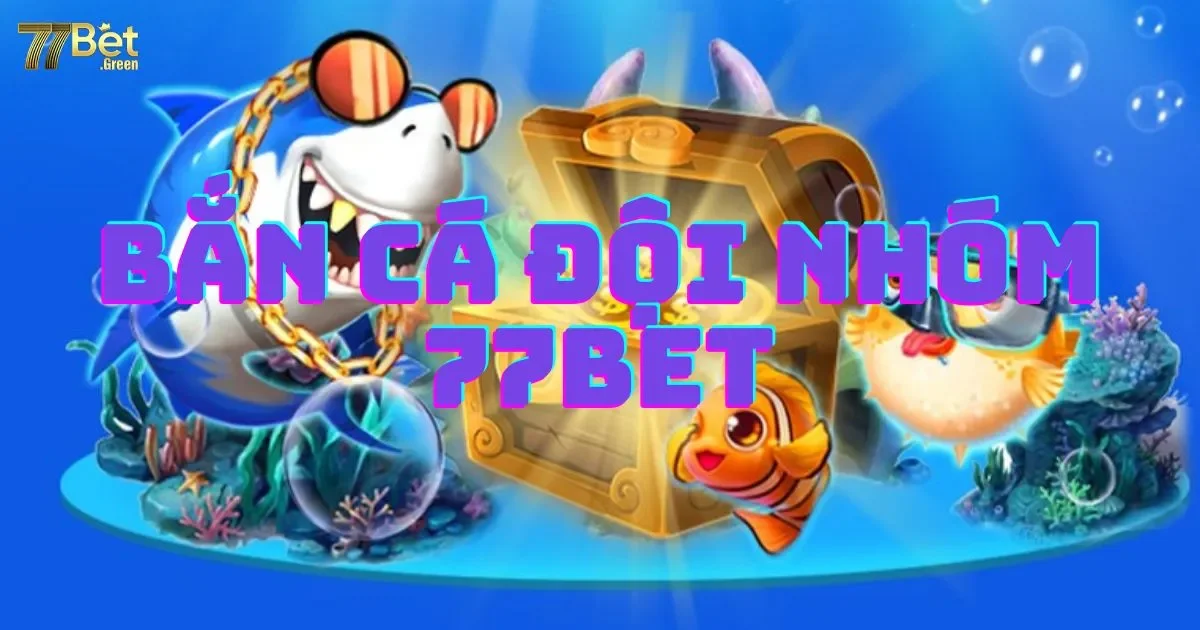 Bắn c&aacute; đội nh&oacute;m 77bet: Hướng dẫn c&aacute;ch chơi phối hợp