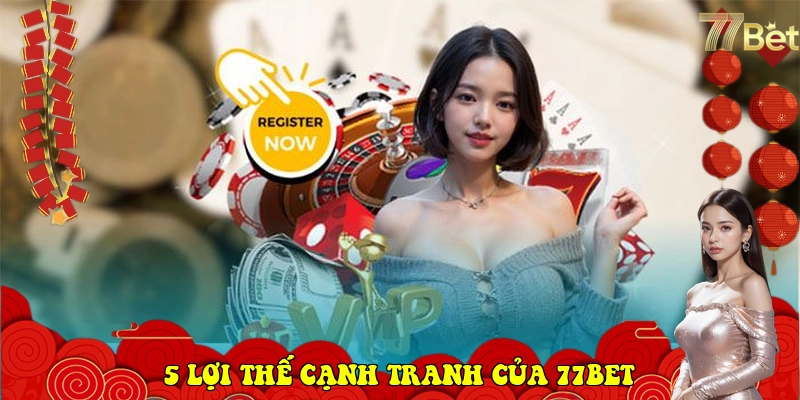 77Bet – Link Vào Nhà Cái 77Bet Chính Thức Mới Nhất 2026 7 5 lợi thế cạnh tranh của thương hiệu 77Bet